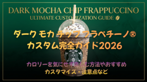 【スタバ】ダーク モカ チップ フラペチーノ®カスタム完全ガイド2026│カロリーを気にせず楽しむ方法やおすすめカスタマイズ・注意点など