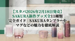 【スタバ2026年2月18日発売】SAKURA新作グッズ全11種類完全ガイド│タンブラー・マグ・ボトルの魅力・価格・購入方法・SNS反響・企業情報徹底解説